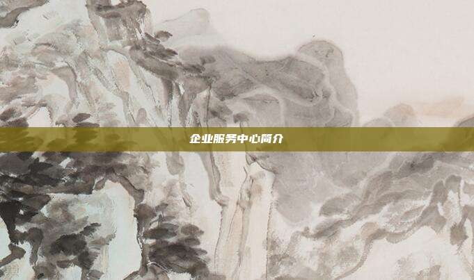 企業(yè)服務(wù)中心簡(jiǎn)介
