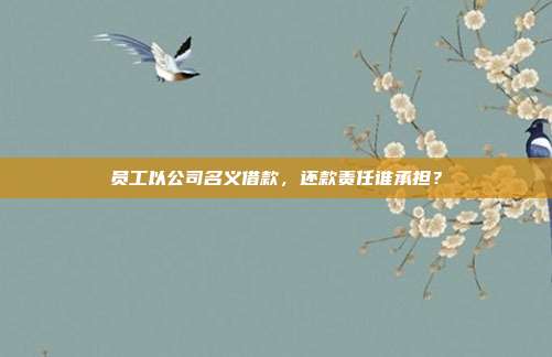 員工以公司名義借款,還款責任誰承擔?